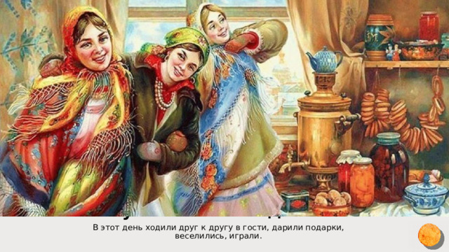 Суббота – «Посиделки» В этот день ходили друг к другу в гости, дарили подарки, веселились, играли. 