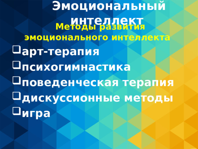 Эмоциональный интеллект  Методы развития эмоционального интеллекта арт-терапия психогимнастика поведенческая терапия дискуссионные методы игра   