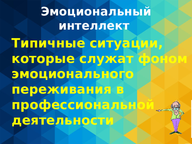 Эмоциональный интеллект Типичные ситуации, которые служат фоном эмоционального переживания в профессиональной деятельности 