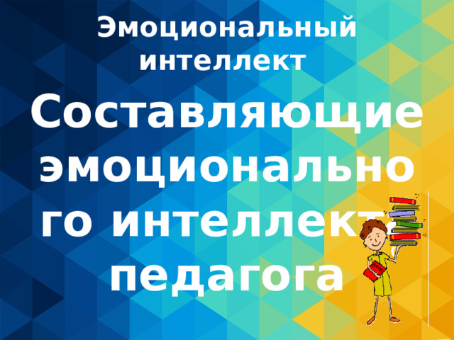 Эмоциональный интеллект Составляющие эмоционального интеллекта педагога 