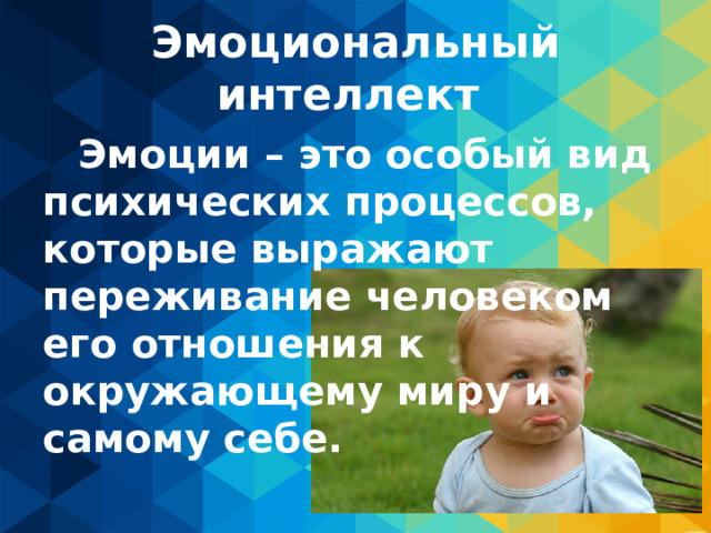 Эмоциональный интеллект  Эмоции – это особый вид психических процессов, которые выражают переживание человеком его отношения к окружающему миру и самому себе. 