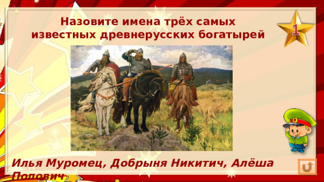 Назовите имена трёх самых известных древнерусских богатырей Илья Муромец, Добрыня Никитич, Алёша Попович 