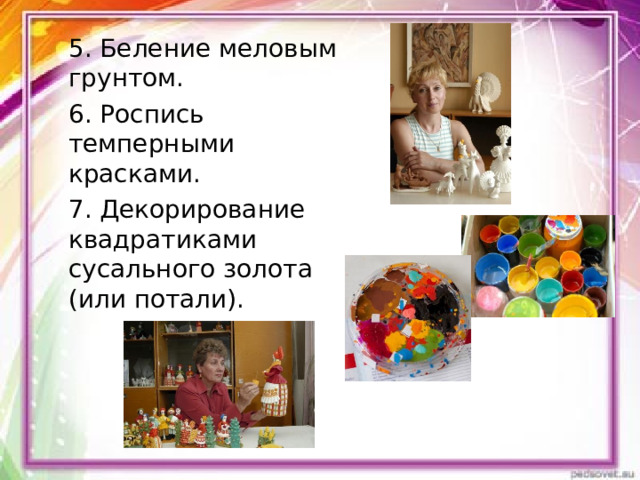 5. Беление меловым грунтом. 6. Роспись темперными красками. 7. Декорирование квадратиками сусального золота (или потали). 