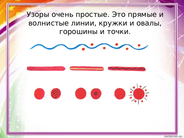 Узоры очень простые. Это прямые и волнистые линии, кружки и овалы, горошины и точки. 
