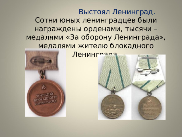  Выстоял Ленинград.  Сотни юных ленинградцев были награждены орденами, тысячи – медалями «За оборону Ленинграда», медалями жителю блокадного Ленинграда. 