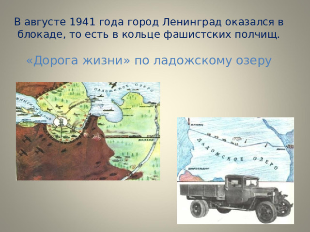 В августе 1941 года город Ленинград оказался в блокаде, то есть в кольце фашистских полчищ.   «Дорога жизни» по ладожскому озеру 