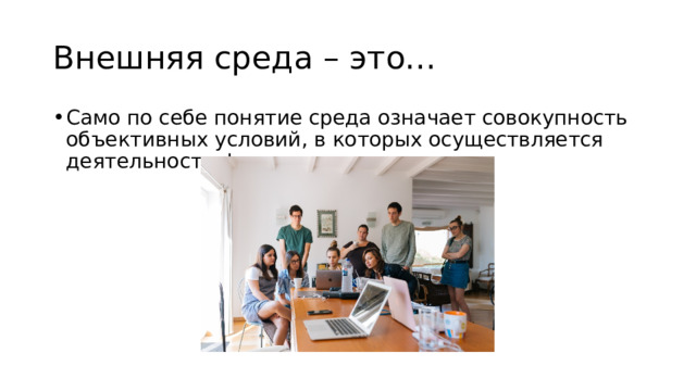 Внешняя среда – это… Само по себе понятие среда означает совокупность объективных условий, в которых осуществляется деятельность фирмы 