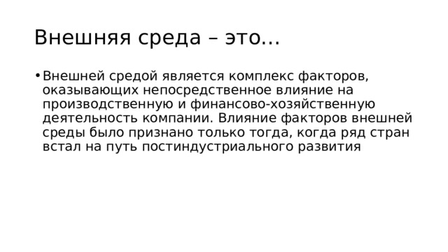 Внешняя среда – это… Внешней средой является комплекс факторов, оказывающих непосредственное влияние на производственную и финансово-хозяйственную деятельность компании. Влияние факторов внешней среды было признано только тогда, когда ряд стран встал на путь постиндустриального развития 