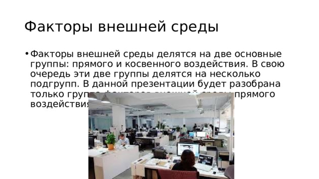 Факторы внешней среды Факторы внешней среды делятся на две основные группы: прямого и косвенного воздействия. В свою очередь эти две группы делятся на несколько подгрупп. В данной презентации будет разобрана только группа факторов внешней среды прямого воздействия 