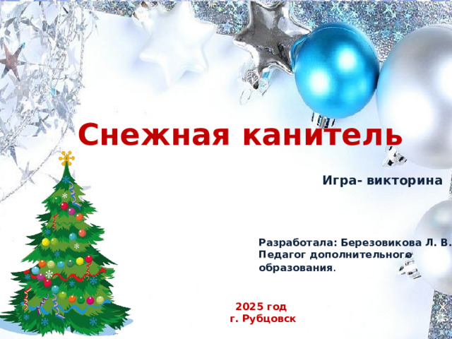 Снежная канитель Игра- викторина Разработала: Березовикова Л. В. Педагог дополнительного образования . 2025 год г. Рубцовск 