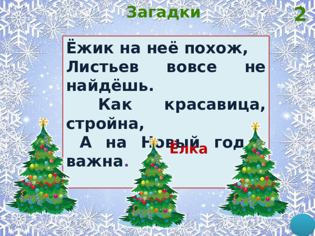 2 Загадки  Ёжик на неё похож, Листьев вовсе не найдёшь.  Как красавица, стройна,  А на Новый год - важна .  Ёлка 