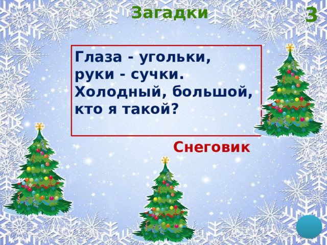 3 Загадки   Глаза - угольки, руки - сучки. Холодный, большой, кто я такой? Снеговик 