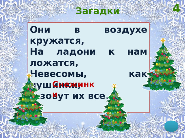 4 Загадки Они в воздухе кружатся, На ладони к нам ложатся, Невесомы, как пушинки, А зовут их все... Снежинки 