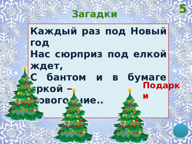 5 Загадки Каждый раз под Новый год Нас сюрприз под елкой ждет, С бантом и в бумаге яркой − Новогодние.. Подарки 