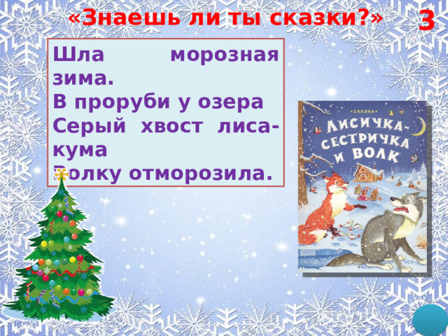3 «Знаешь ли ты сказки?» Шла морозная зима. В проруби у озера Серый хвост лиса-кума Волку отморозила. 