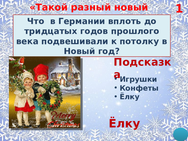 «Такой разный новый год» год» 1 » Что в Германии вплоть до тридцатых годов прошлого века подвешивали к потолку в Новый год? Подсказка Игрушки Конфеты Ёлку Ёлку 