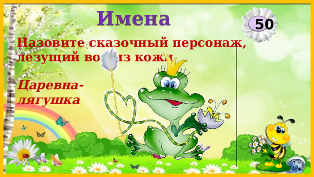 Имена 50 Назовите сказочный персонаж, лезущий вон из кожи. Царевна-лягушка  