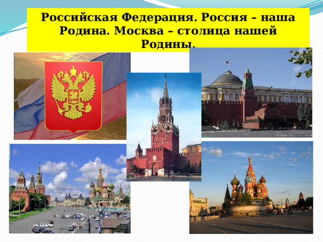 Российская Федерация.  Россия – наша Родина. Москва – столица нашей Родины. 