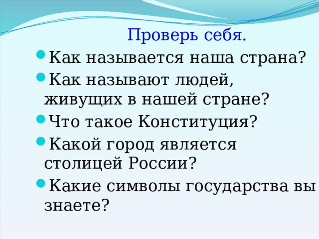  Проверь себя. Как называется наша страна? Как называют людей, живущих в нашей стране? Что такое Конституция? Какой город является столицей России? Какие символы государства вы знаете? 