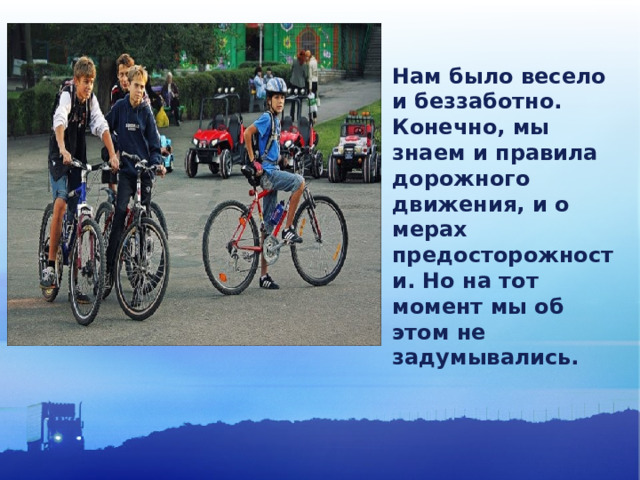 Нам было весело и беззаботно. Конечно, мы знаем и правила дорожного движения, и о мерах предосторожности. Но на тот момент мы об этом не задумывались. 