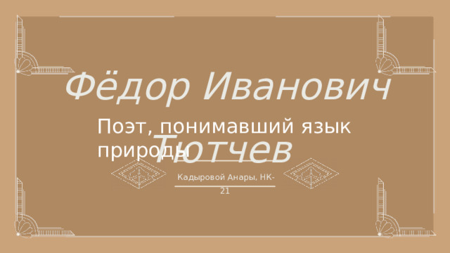 Фёдор Иванович Тютчев Поэт, понимавший язык природы  Кадыровой Анары, НК-21 