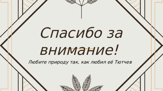  Спасибо за внимание! Любите природу так, как любил её Тютчев 