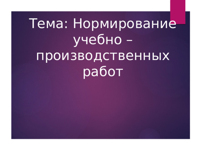 Тема: Нормирование учебно – производственных работ 