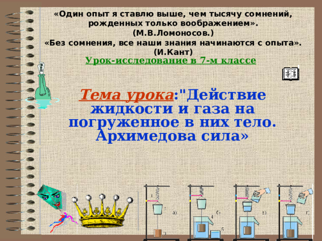 «Один опыт я ставлю выше, чем тысячу сомнений, рожденных только воображением». (М.В.Ломоносов.) «Без сомнения, все наши знания начинаются с опыта». (И.Кант)  Урок-исследование в 7-м классе    Тема урока :