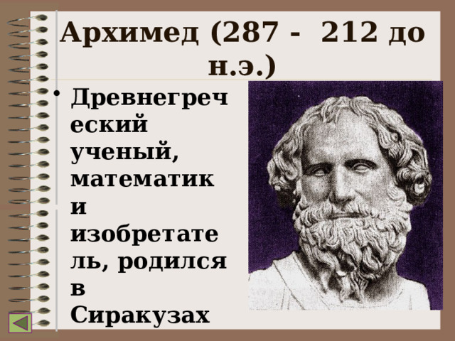 Архимед (287 - 212 до н.э.) Древнегреческий ученый, математик и изобретатель, родился в Сиракузах 