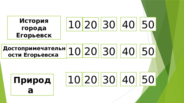История города Егорьевск 40 50 30 10 20 20 10 Достопримечательности Егорьевска 30 40 50 50 10 20 40 30 Природа 