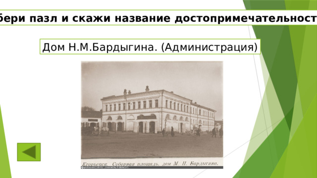 Собери пазл и скажи название достопримечательности Дом Н.М.Бардыгина. (Администрация) 
