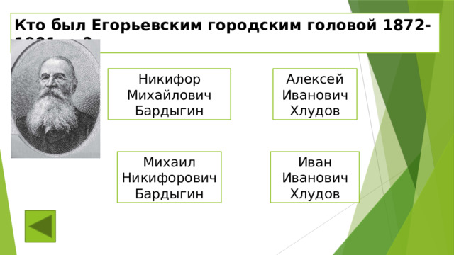 Кто был Егорьевским городским головой 1872-1901 гг.? Никифор Михайлович Бардыгин Алексей Иванович Хлудов Михаил Никифорович Бардыгин Иван Иванович Хлудов 