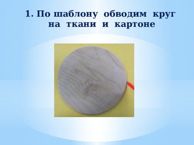 1. По шаблону обводим круг  на ткани и картоне   