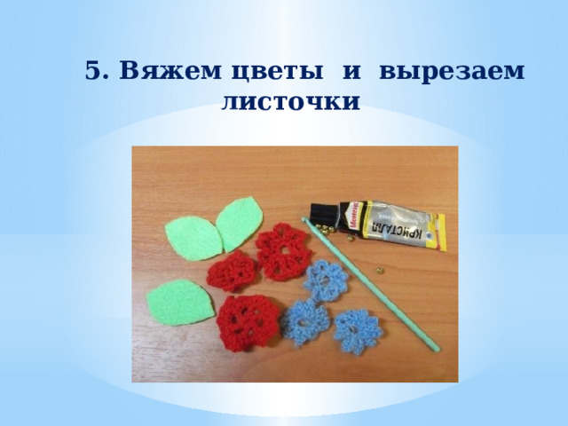   5. Вяжем цветы и вырезаем листочки 