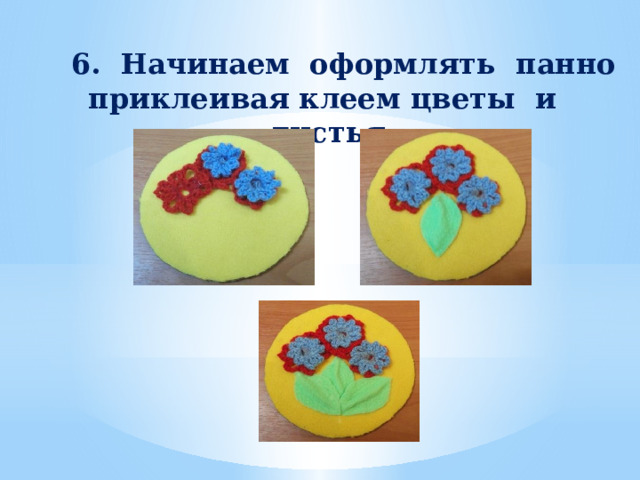   6. Начинаем оформлять панно приклеивая клеем цветы и листья 