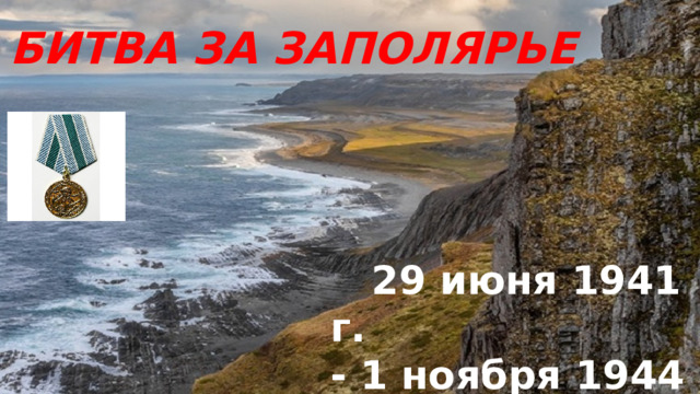 БИТВА ЗА ЗАПОЛЯРЬЕ  29 июня 1941 г. - 1 ноября 1944 г. 