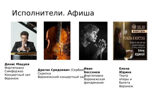 Исполнители. Афиша Денис Мацуев Фортепиано Симфоджаз Концертный зал Воронеж Елена Юдина Иван Бессонов Театр оперы и балета Фортепиано Воронеж Воронежская филармония Драган Средоевич (Сербия) Скрипка Воронежский концертный зал 