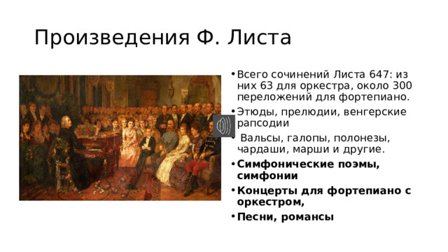 Произведения Ф. Листа Всего сочинений Листа 647: из них 63 для оркестра, около 300 переложений для фортепиано. Этюды, прелюдии, венгерские рапсодии  Вальсы, галопы, полонезы, чардаши, марши и другие. Симфонические поэмы, симфонии Концерты для фортепиано с оркестром, Песни, романсы 
