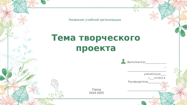 Название учебной организации Тема творческого проекта Выполнил(а)________________ ____________________________ учени(к/ца)____ «___»класса Руководитель_______________ ____________________________ Город 2024-2025 