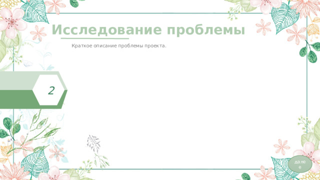 Исследование проблемы  Краткое описание проблемы проекта. 2 далее 