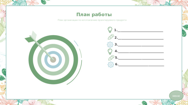План работы План организации по изготовлению проектируемого продукта 1._____________________________ 2._____________________________ 3._____________________________ 4._____________________________ 5._____________________________ 6._____________________________ меню 
