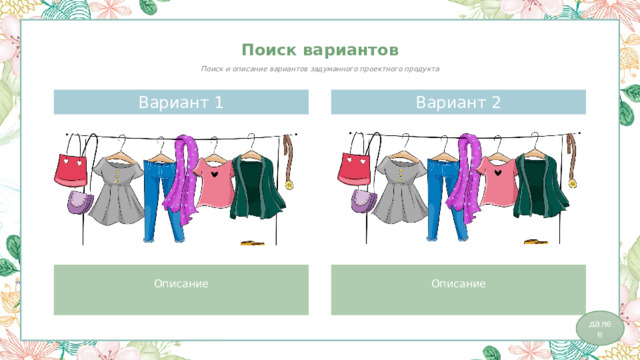 Поиск вариантов Поиск и описание вариантов задуманного проектного продукта Вариант 1 Вариант 2 Описание Описание далее 