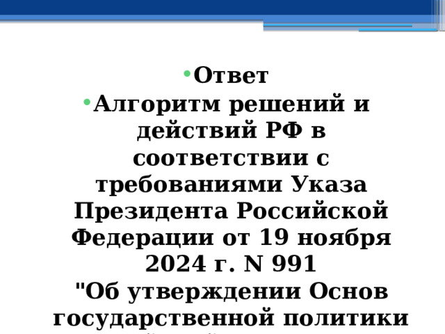 Ответ Алгоритм решений и действий РФ в соответствии с требованиями Указа Президента Российской Федерации от 19 ноября 2024 г. N 991  