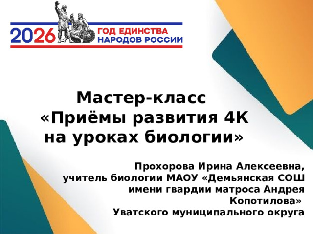 Мастер-класс «Приёмы развития 4К на уроках биологии» Прохорова Ирина Алексеевна, учитель биологии МАОУ «Демьянская СОШ имени гвардии матроса Андрея Копотилова» Уватского муниципального округа 