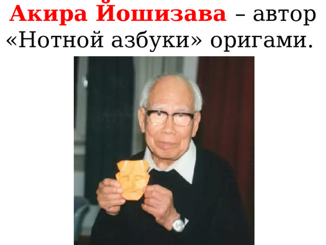 Акира Йошизава – автор «Нотной азбуки» оригами. 