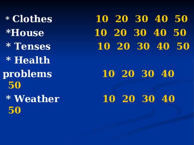   *  Clothes 10  20  30  40  50  *House   10  20  30  40  50  *  Tenses   10  20  30  40  50  *  Health problems    10  20  30  40  50  *  Weather 10  20  30  40  50  