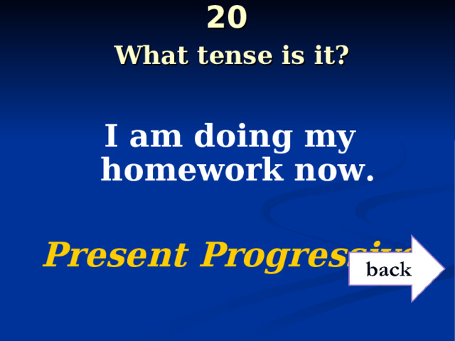 20   What tense is it? I am doing my homework now.  Present Progressive 