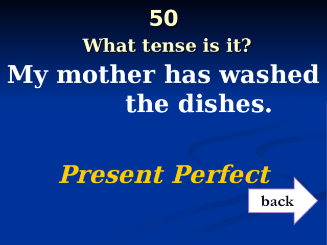 50   What tense is it? My mother has washed the dishes.  Present Perfect 