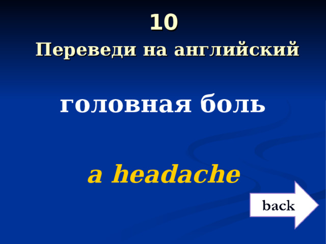 10   Переведи на английский головная боль  a headache 