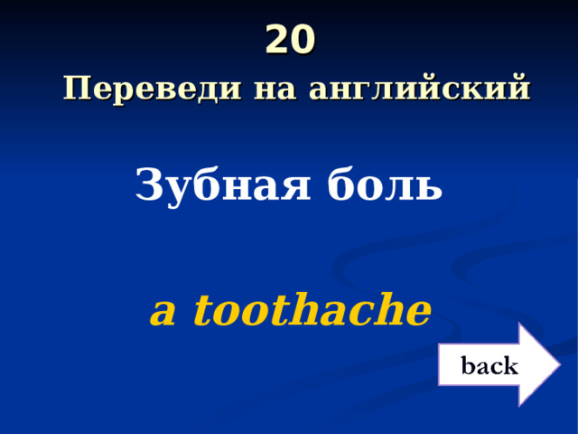 20   Переведи на английский Зубная боль  a toothache 
